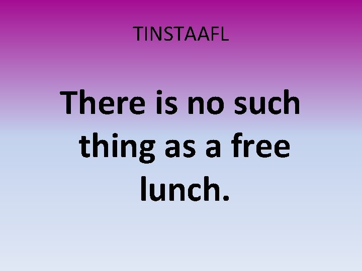 TINSTAAFL There is no such thing as a free lunch. 