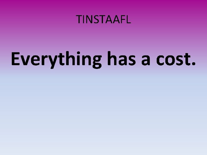 TINSTAAFL Everything has a cost. 