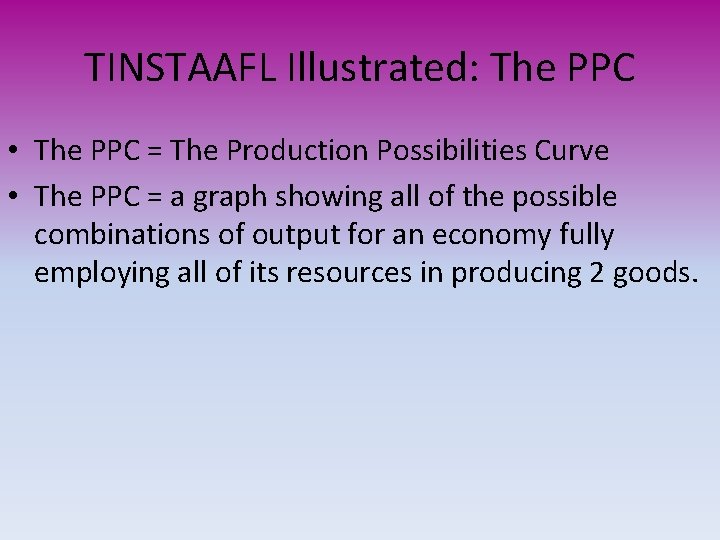 TINSTAAFL Illustrated: The PPC • The PPC = The Production Possibilities Curve • The