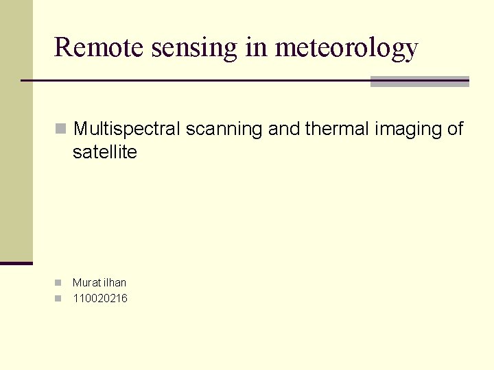 Remote sensing in meteorology n Multispectral scanning and thermal imaging of satellite Murat ilhan Remote sensing in meteorology n Multispectral scanning and thermal imaging of satellite Murat ilhan
