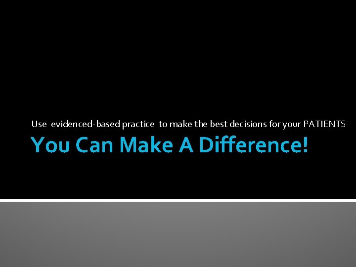 Use evidenced-based practice to make the best decisions for your PATIENTS You Can Make Use evidenced-based practice to make the best decisions for your PATIENTS You Can Make
