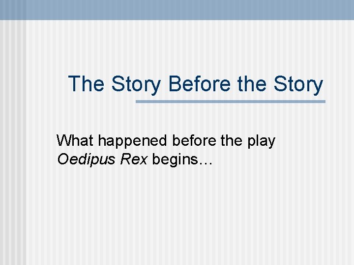 The Story Before the Story What happened before the play Oedipus Rex begins… 