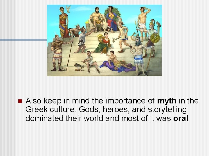 n Also keep in mind the importance of myth in the Greek culture. Gods,