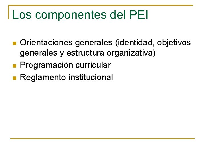 Los componentes del PEI n n n Orientaciones generales (identidad, objetivos generales y estructura