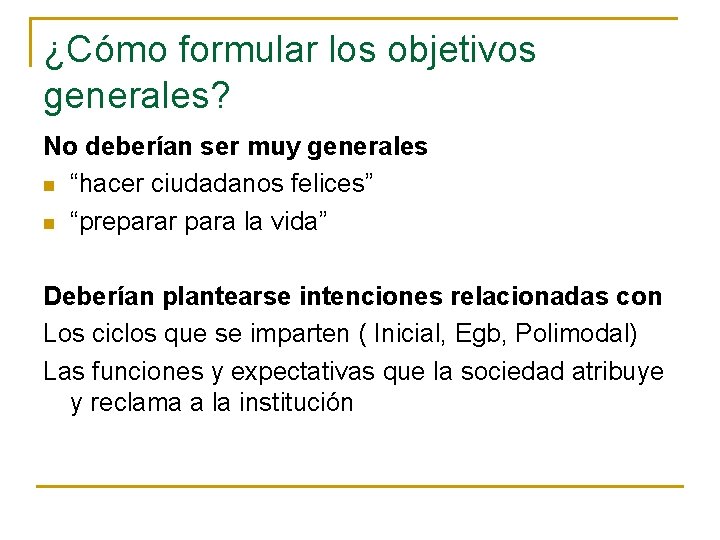 ¿Cómo formular los objetivos generales? No deberían ser muy generales n “hacer ciudadanos felices”