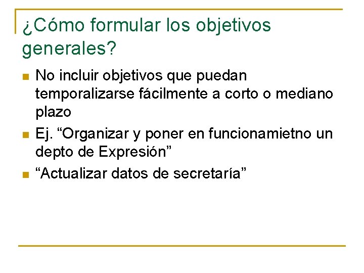 ¿Cómo formular los objetivos generales? n n n No incluir objetivos que puedan temporalizarse