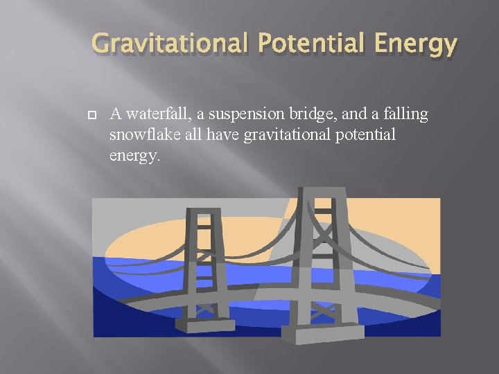 Gravitational Potential Energy A waterfall, a suspension bridge, and a falling snowflake all have