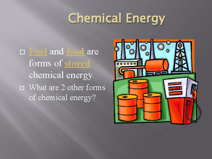 Chemical Energy Fuel and food are forms of stored chemical energy. What are 2