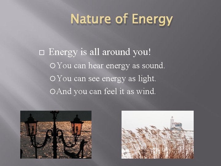 Nature of Energy is all around you! You can hear energy as sound. You