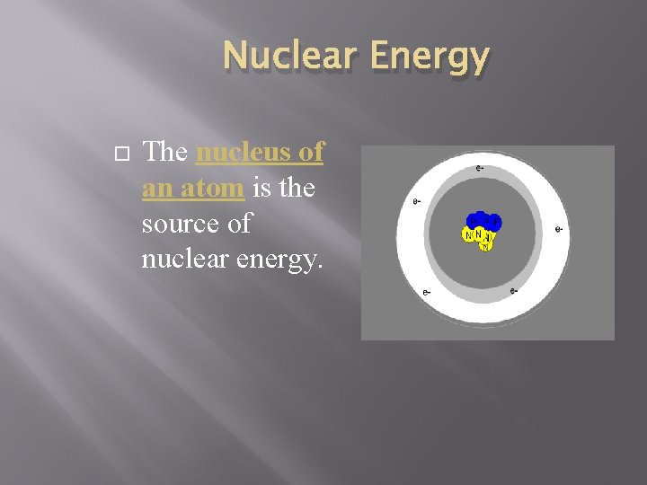 Nuclear Energy The nucleus of an atom is the source of nuclear energy. 