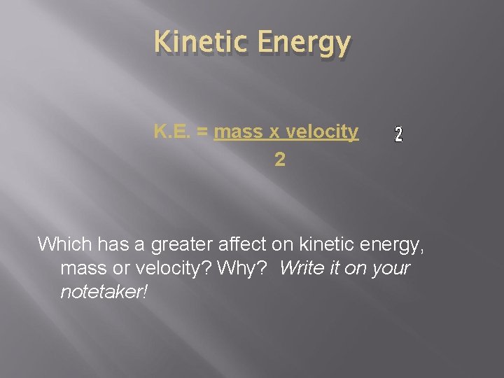 Kinetic Energy K. E. = mass x velocity 2 Which has a greater affect