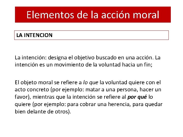 Elementos de la acción moral LA INTENCION La intención: designa el objetivo buscado en