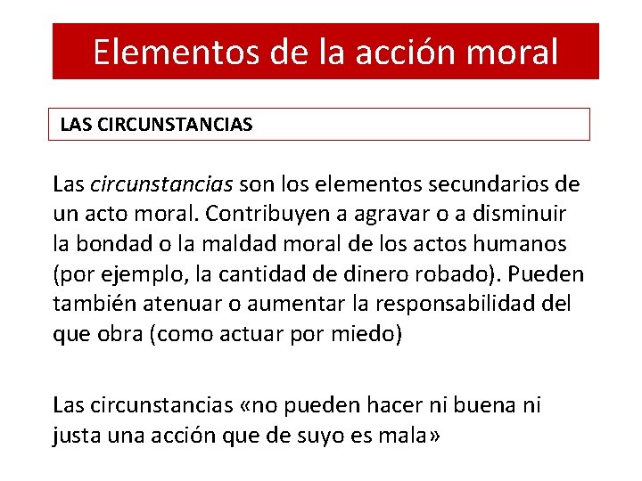 Elementos de la acción moral LAS CIRCUNSTANCIAS Las circunstancias son los elementos secundarios de