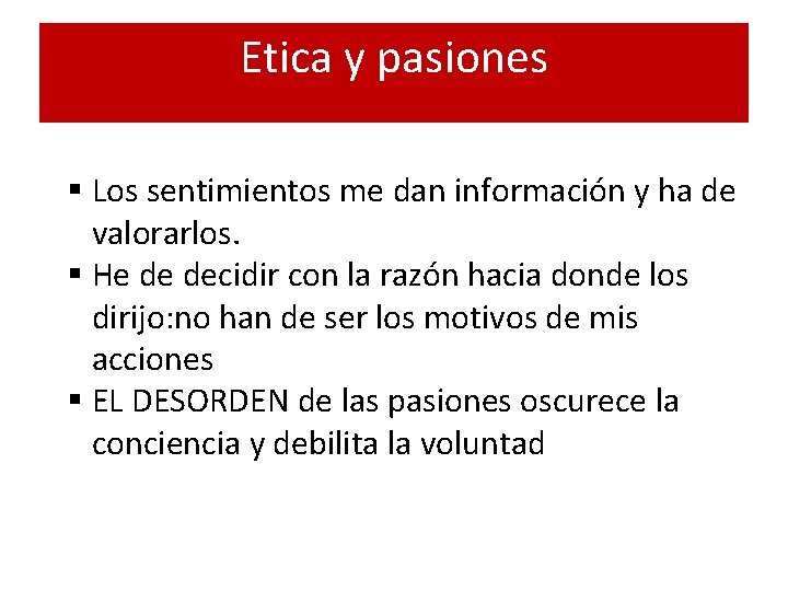 Etica y pasiones § Los sentimientos me dan información y ha de valorarlos. §