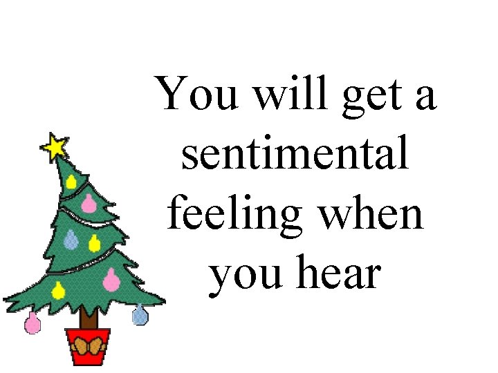 You will get a sentimental feeling when you hear 
