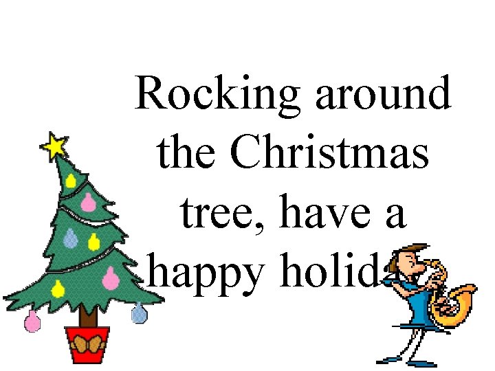 Rocking around the Christmas tree, have a happy holiday. 
