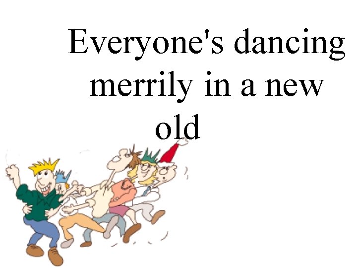Everyone's dancing merrily in a new. old fashioned. way. 