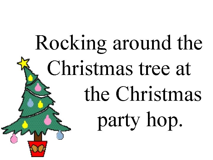 Rocking around the Christmas tree at. the Christmas. party hop. 