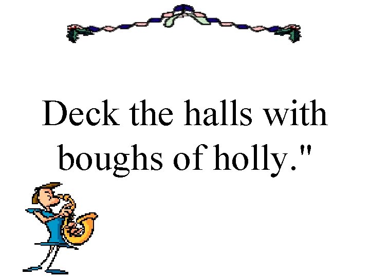 Deck the halls with boughs of holly. " 