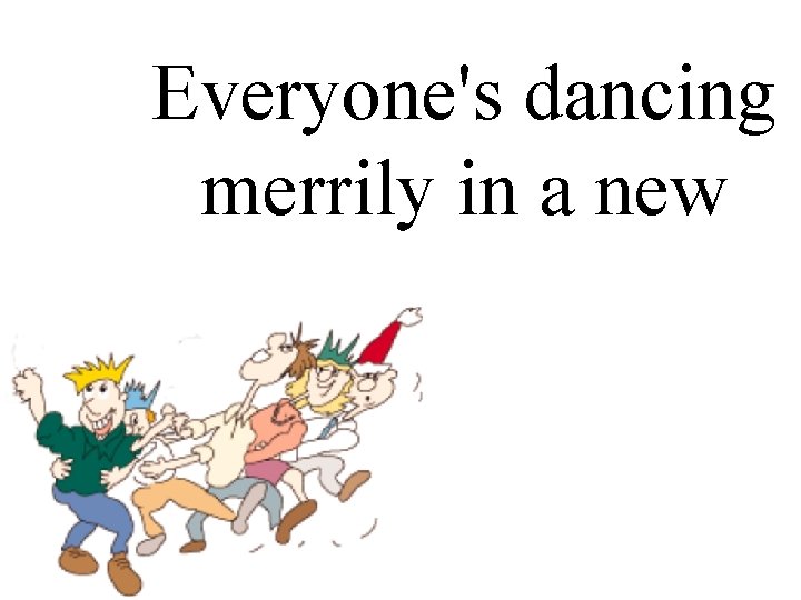 Everyone's dancing merrily in a new. old fashioned. way. 