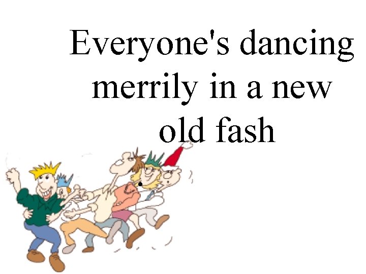 Everyone's dancing merrily in a new. old fashioned. way. 