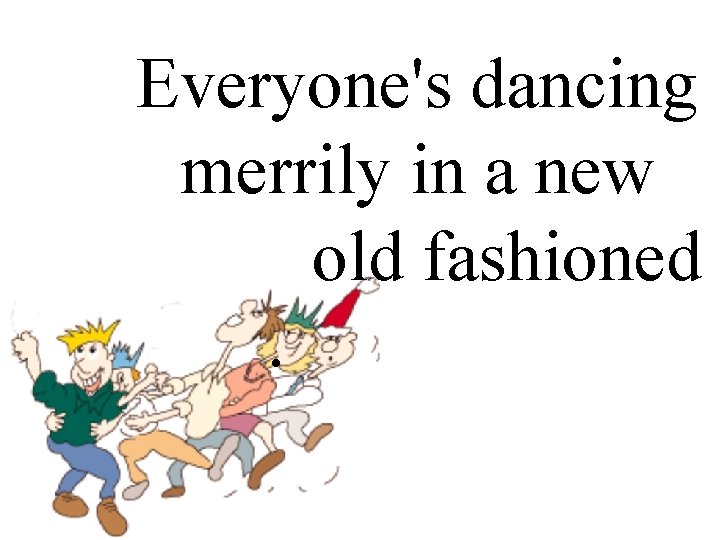 Everyone's dancing merrily in a new. old fashioned. way. 