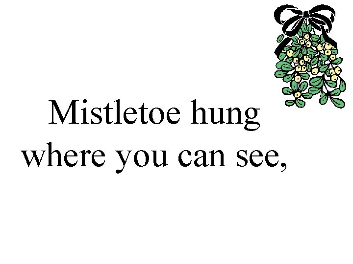 Mistletoe hung where you can see, 