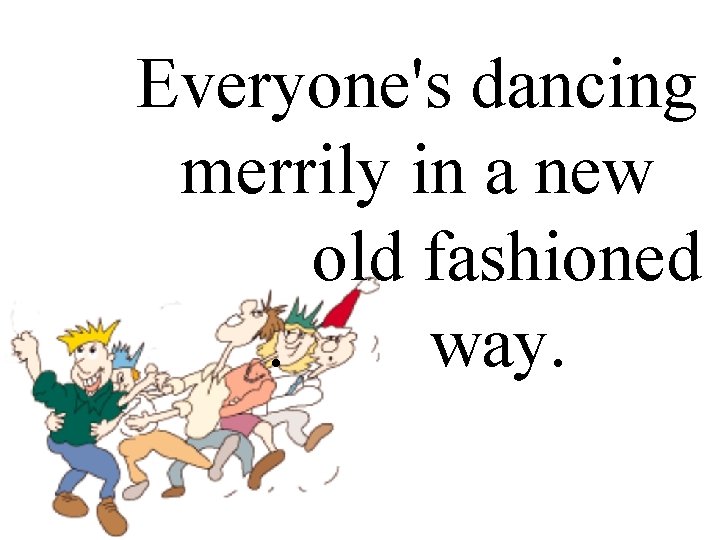 Everyone's dancing merrily in a new. old fashioned. way. 