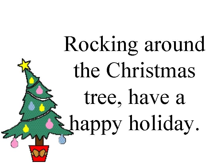 Rocking around the Christmas tree, have a happy holiday. 