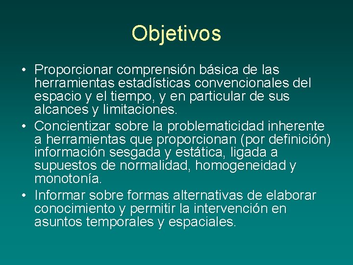 Objetivos • Proporcionar comprensión básica de las herramientas estadísticas convencionales del espacio y el