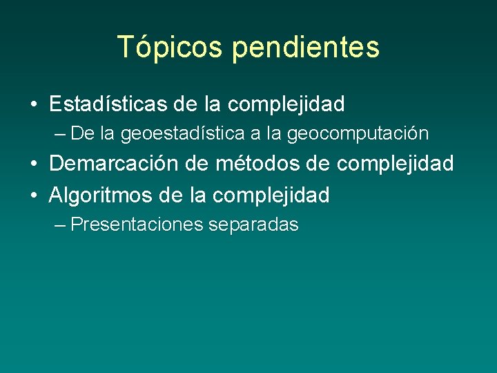 Tópicos pendientes • Estadísticas de la complejidad – De la geoestadística a la geocomputación