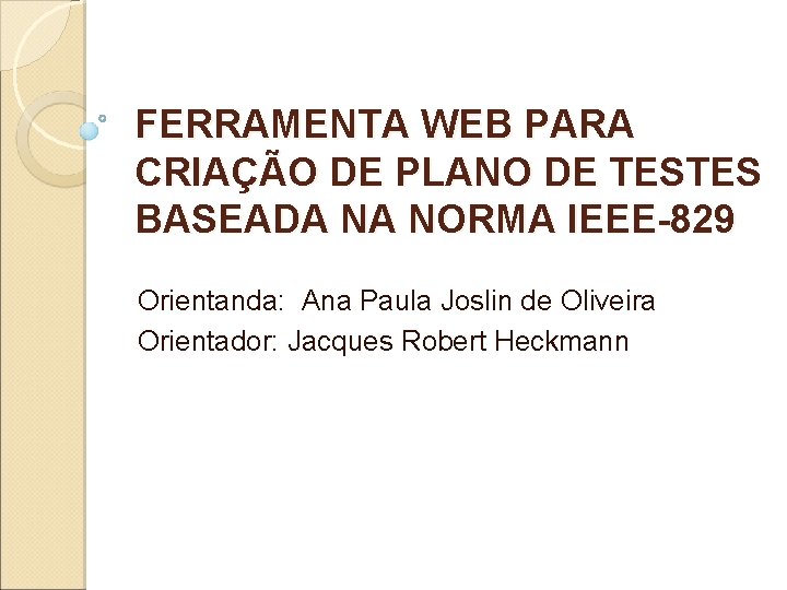 FERRAMENTA WEB PARA CRIAÇÃO DE PLANO DE TESTES BASEADA NA NORMA IEEE-829 Orientanda: Ana