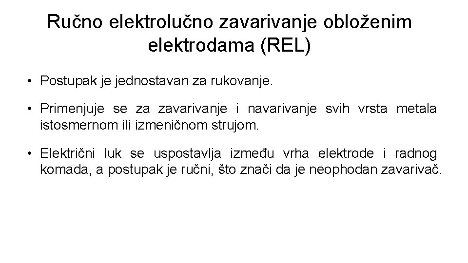 Ručno elektrolučno zavarivanje obloženim elektrodama (REL) • Postupak je jednostavan za rukovanje. • Primenjuje