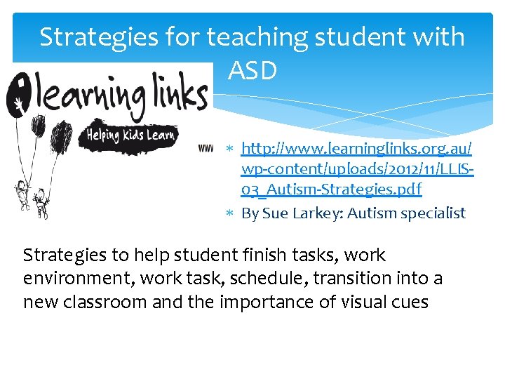 Strategies for teaching student with ASD http: //www. learninglinks. org. au/ wp-content/uploads/2012/11/LLIS 03_Autism-Strategies. pdf