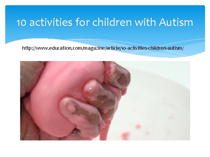 10 activities for children with Autism http: //www. education. com/magazine/article/10 -activities-children-autism/ 