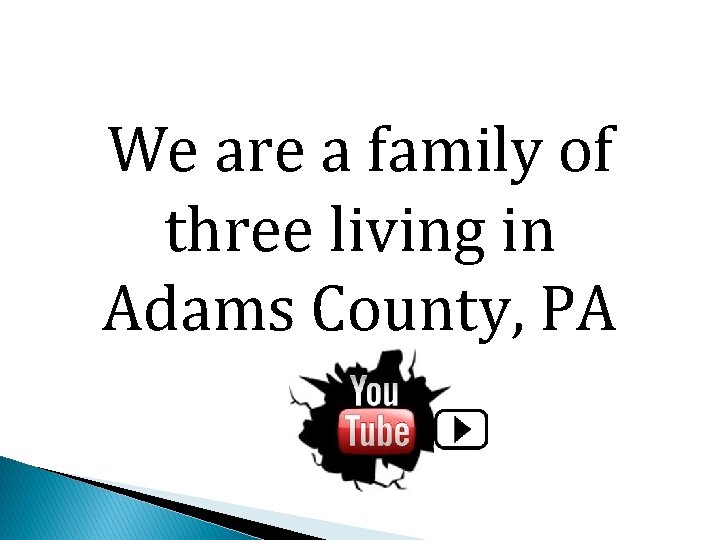 We are a family of three living in Adams County, PA 