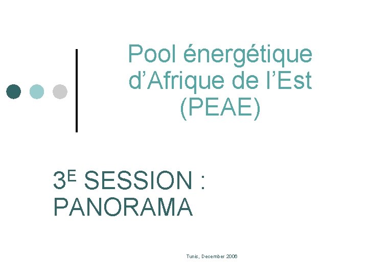 Pool énergétique d’Afrique de l’Est (PEAE) E 3 SESSION : PANORAMA Tunis, December 2006