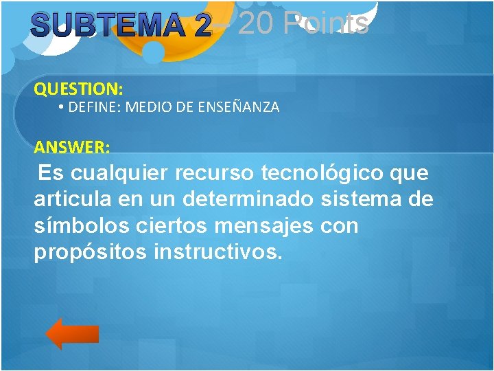 SUBTEMA 2– 20 Points QUESTION: • DEFINE: MEDIO DE ENSEÑANZA ANSWER: Es cualquier recurso