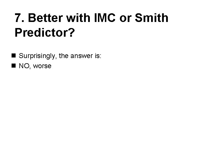 7. Better with IMC or Smith Predictor? n Surprisingly, the answer is: n NO,