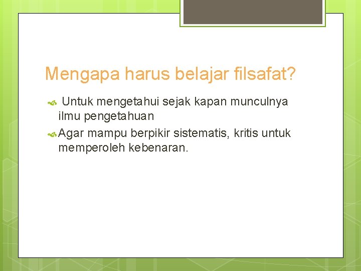 Mengapa harus belajar filsafat? Untuk mengetahui sejak kapan munculnya ilmu pengetahuan Agar mampu berpikir