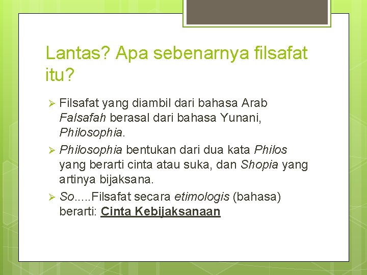 Lantas? Apa sebenarnya filsafat itu? Filsafat yang diambil dari bahasa Arab Falsafah berasal dari