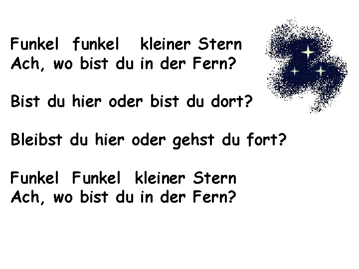 Funkel funkel kleiner Stern Ach, wo bist du in der Fern? Bist du hier