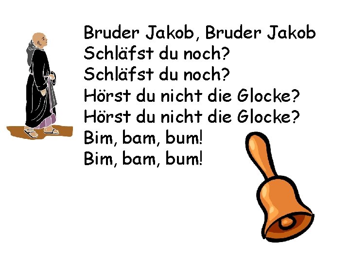 Bruder Jakob, Bruder Jakob Schläfst du noch? Hörst du nicht die Glocke? Bim, bam,