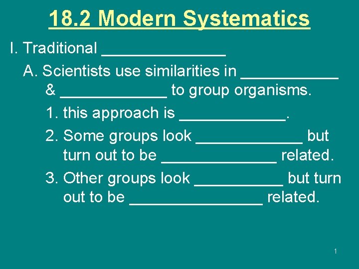 18. 2 Modern Systematics I. Traditional _______ A. Scientists use similarities in ______ &