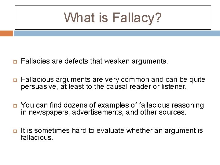 What is Fallacy? Fallacies are defects that weaken arguments. Fallacious arguments are very common