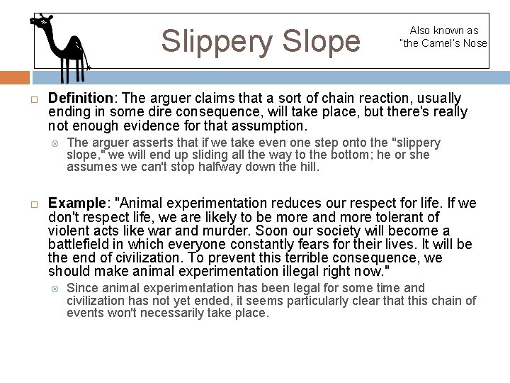 Slippery Slope Definition: The arguer claims that a sort of chain reaction, usually ending