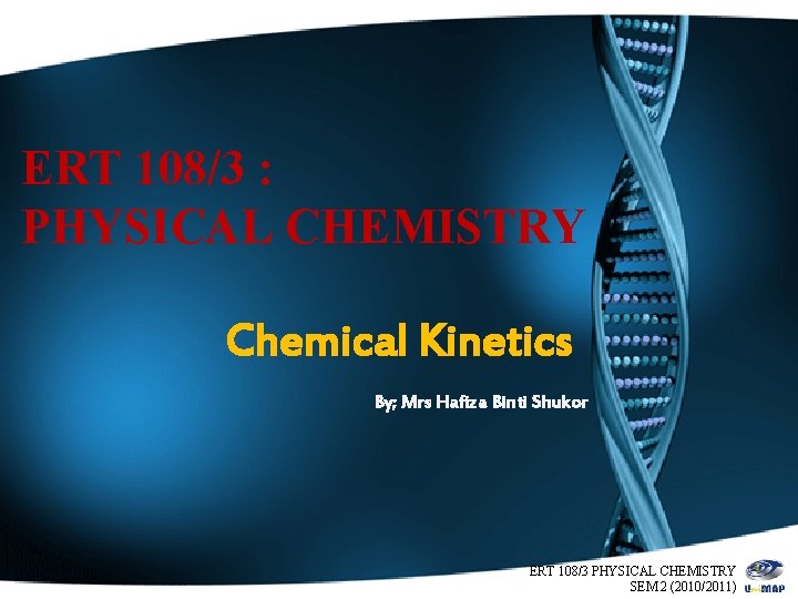 ERT 108/3 : PHYSICAL CHEMISTRY Chemical Kinetics By; Mrs Hafiza Binti Shukor ERT 108/3
