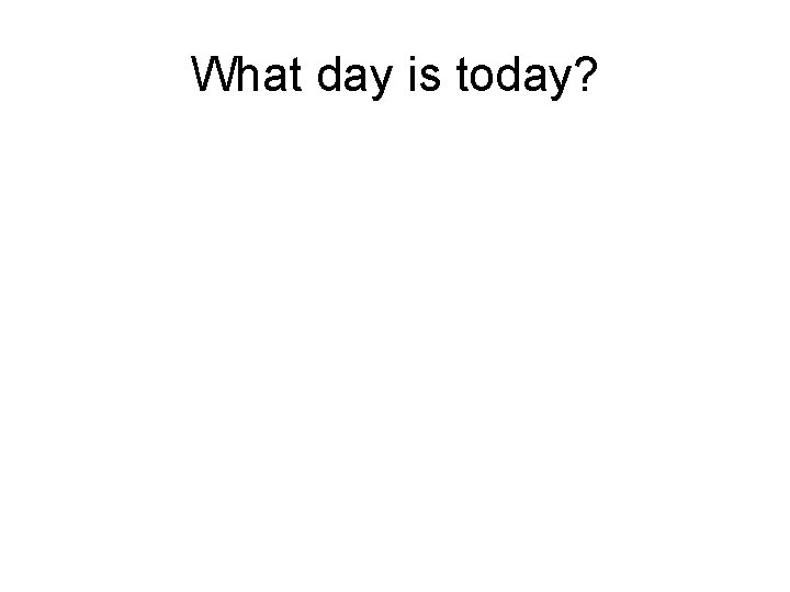 What day is today? 
