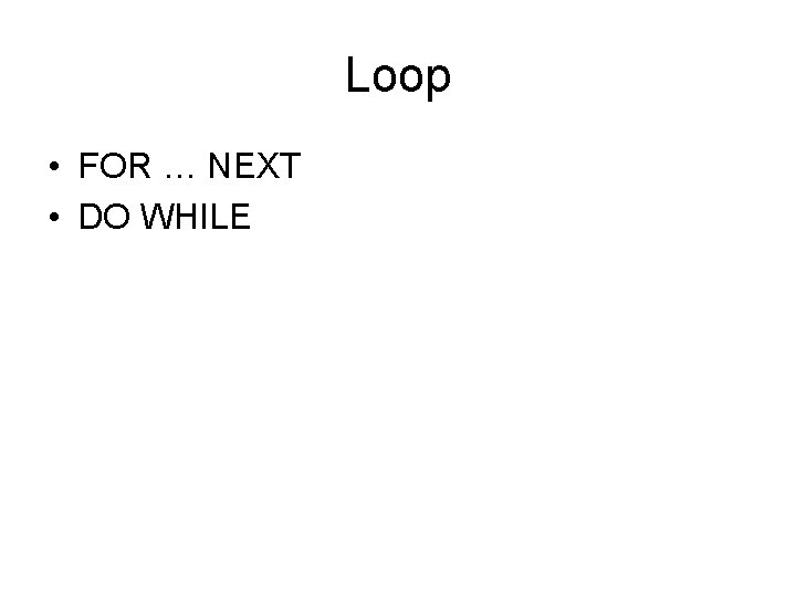 Loop • FOR … NEXT • DO WHILE 