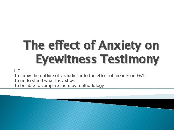 The effect of Anxiety on Eyewitness Testimony L. O: To know the outline of